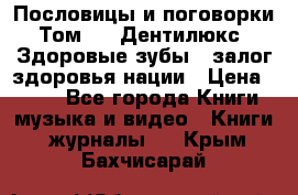 Пословицы и поговорки. Том 6  «Дентилюкс». Здоровые зубы — залог здоровья нации › Цена ­ 310 - Все города Книги, музыка и видео » Книги, журналы   . Крым,Бахчисарай